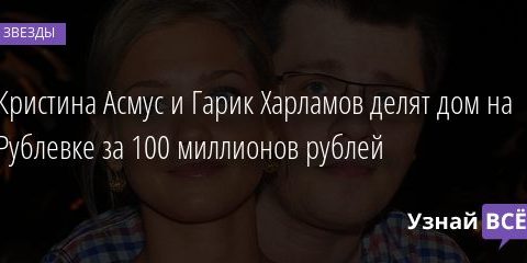 Кристина Асмус и Гарик Харламов делят дом на Рублевке за 100 миллионов рублей 10.11.2020