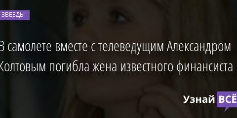 В самолете вместе с телеведущим Александром Колтовым погибла жена известного финансиста 12.11.2020