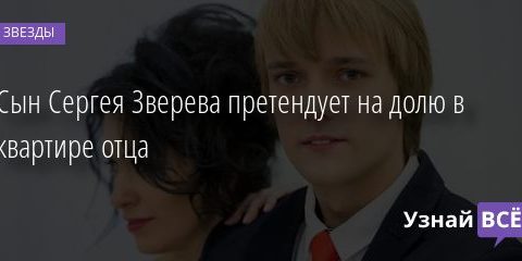 Сын Сергея Зверева претендует на долю в квартире отца 13.11.2020