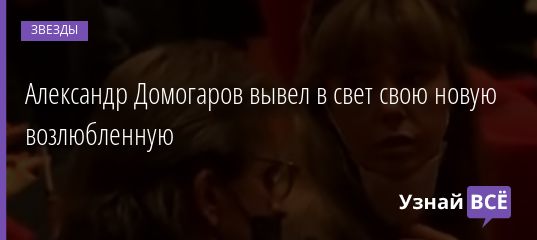 Александр Домогаров вывел в свет свою новую возлюбленную 14.11.2020