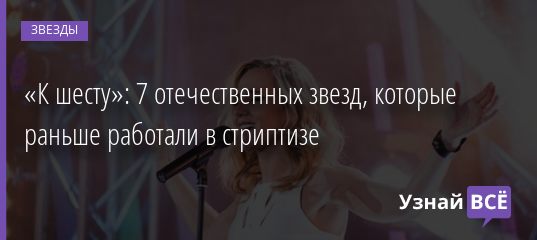 «К шесту»: 7 отечественных звезд, которые раньше работали в стриптизе 16.11.2020