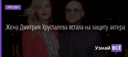 Жена Дмитрия Хрусталева встала на защиту актера 17.11.2020