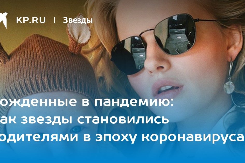 Как звезды становились родителями в эпоху коронавируса