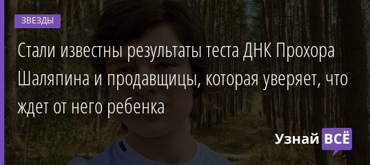 Стали известны результаты теста ДНК Прохора Шаляпина и продавщицы, которая уверяет, что ждет от него ребенка 17.11.2020
