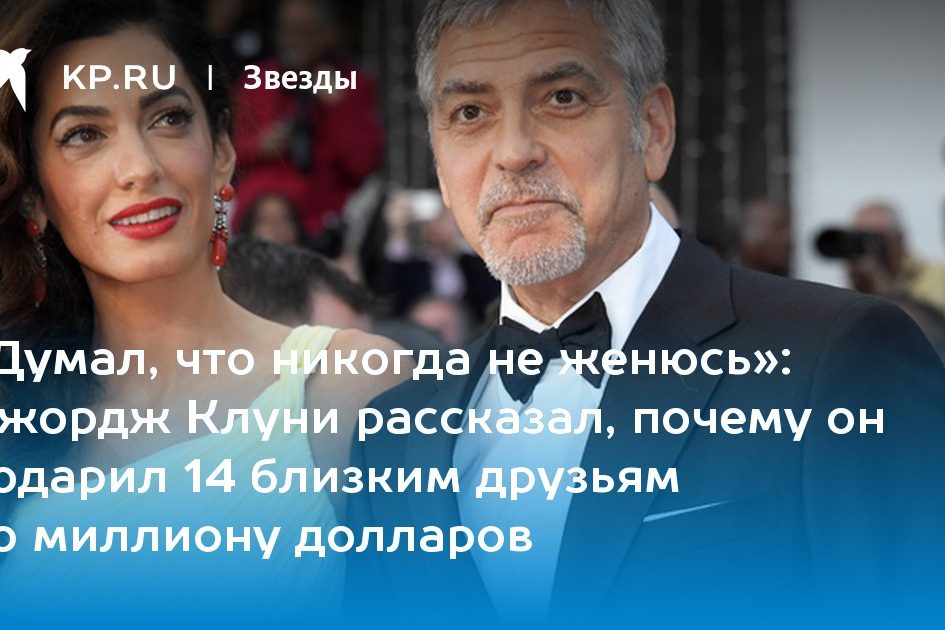 Джордж Клуни рассказал, почему он подарил 14 близким друзьям по миллиону долларов