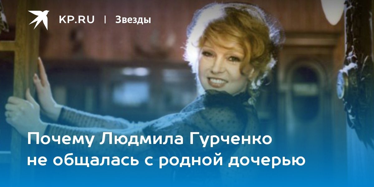 Почему Людмила Гурченко не общалась с родной дочерью