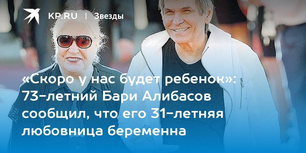 73-летний Бари Алибасов сообщил, что его 31-летняя любовница беременна
