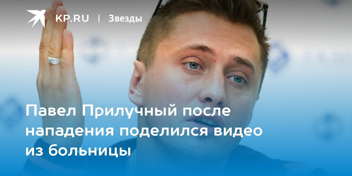 Павел Прилучный после нападения поделился видео из больницы