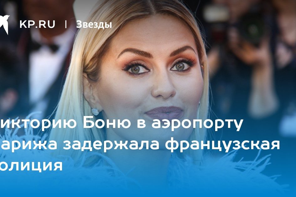 Викторию Боню в аэропорту Парижа задержала французская полиция