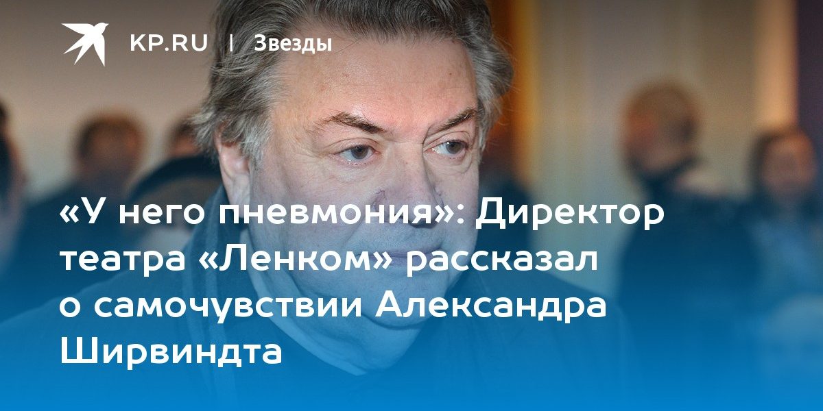 Директор театра «Ленком» рассказал о самочувствии Александра Ширвиндта