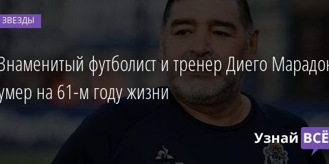 Знаменитый футболист и тренер Диего Марадона умер на 61-м году жизни 25.11.2020
