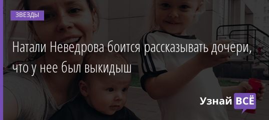 Натали Неведрова боится рассказывать дочери, что у нее был выкидыш 26.11.2020