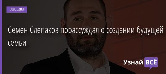 Семен Слепаков порассуждал о создании будущей семьи 28.11.2020