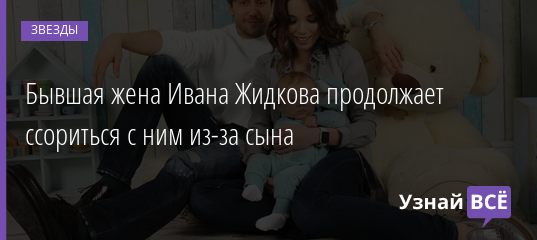 Бывшая жена Ивана Жидкова продолжает ссориться с ним из-за сына 30.11.2020