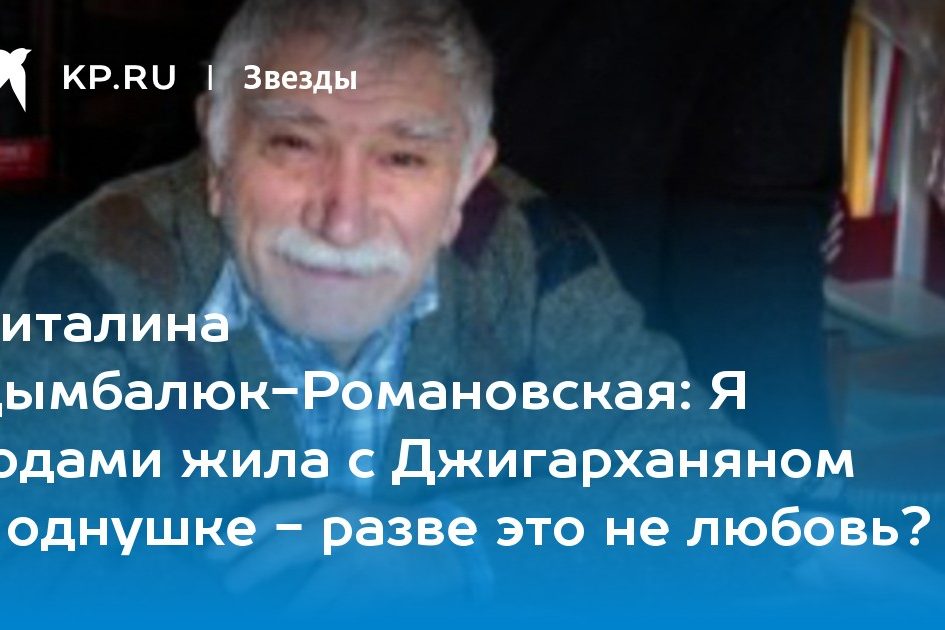 Виталина Цымбалюк-Романовская: Я годами жила с Джигарханяном в однушке
