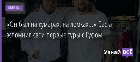 «Он был на кумарах, на ломках…» Баста вспомнил свои первые туры с Гуфом 02.12.2020