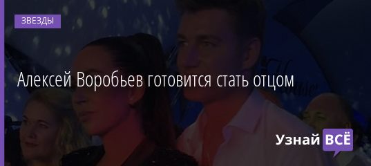 Алексей Воробьев готовится стать отцом 02.12.2020