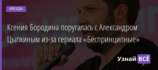 Ксения Бородина поругалась с Александром Цыпкиным из-за сериала «Беспринципные» 05.12.2020