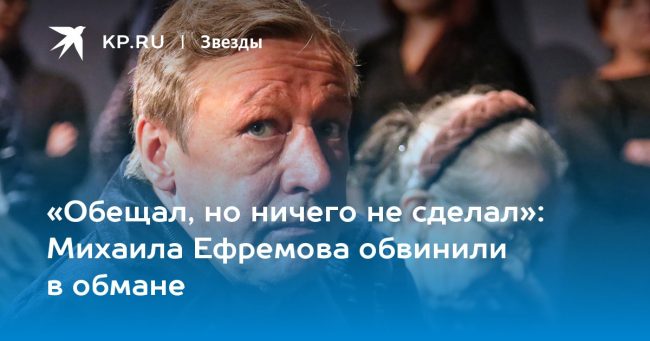 Михаила Ефремова обвинили в обмане