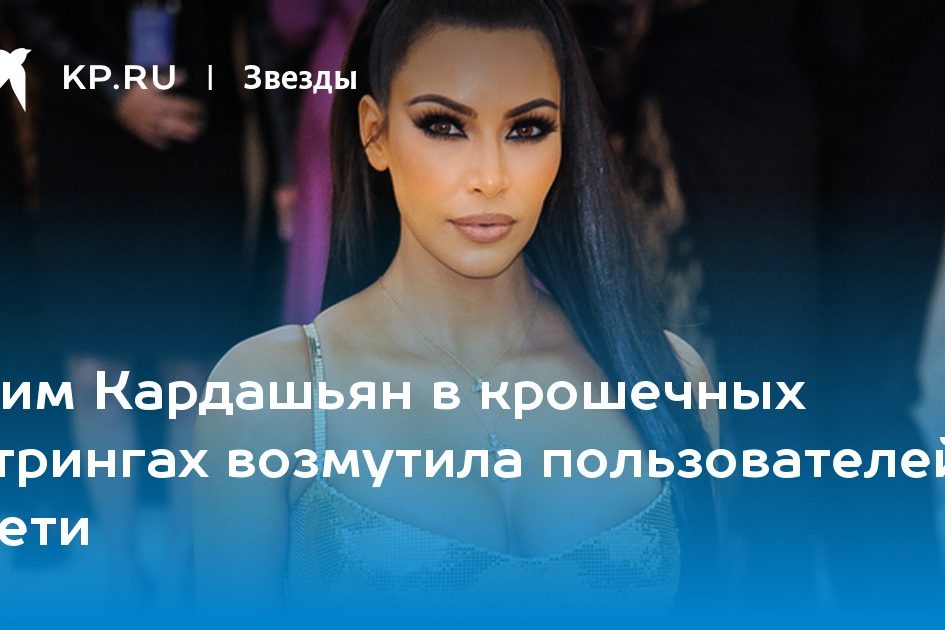 Ким Кардашьян в крошечных стрингах возмутила пользователей Сети
