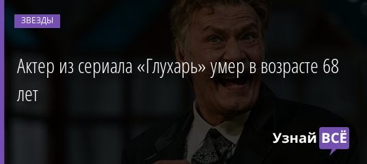 Актер из сериала «Глухарь» умер в возрасте 68 лет 09.12.2020