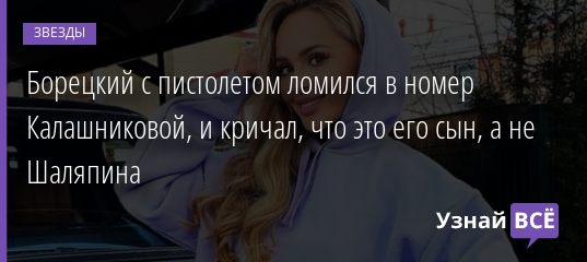 Борецкий с пистолетом ломился в номер Калашниковой, и кричал, что это его сын, а не Шаляпина 11.12.2020
