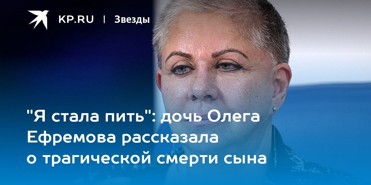 дочь Олега Ефремова рассказала о трагической смерти сына