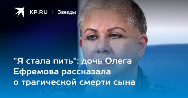 дочь Олега Ефремова рассказала о трагической смерти сына