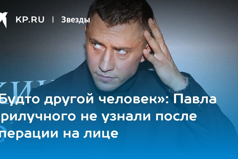 Павла Прилучного не узнали после операции на лице