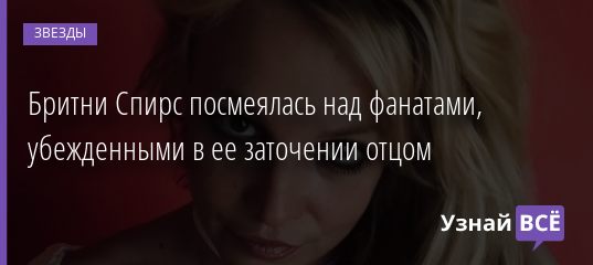 Бритни Спирс посмеялась над фанатами, убежденными в ее заточении отцом 14.12.2020