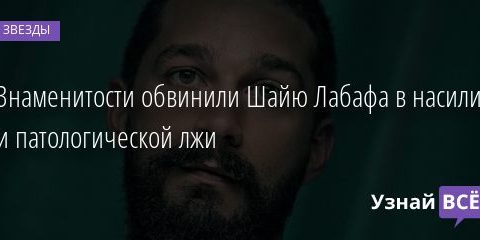 Знаменитости обвинили Шайю Лабафа в насилии и патологической лжи 15.12.2020