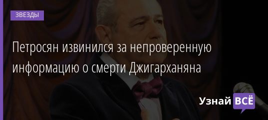 Петросян извинился за непроверенную информацию о смерти Джигарханяна 16.12.2020