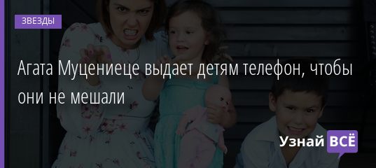 Агата Муцениеце выдает детям телефон, чтобы они не мешали 17.12.2020