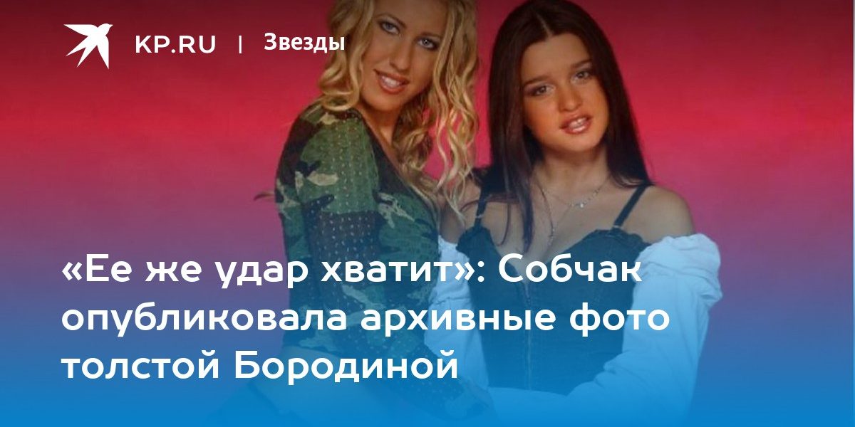 Собчак опубликовала архивные фото толстой Бородиной