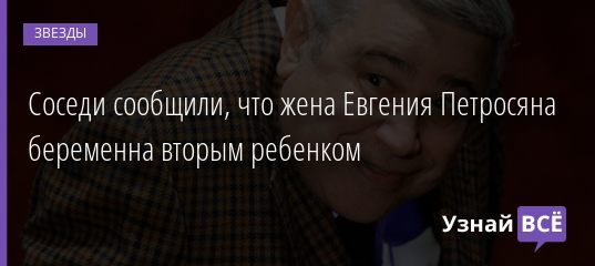 Соседи сообщили, что жена Евгения Петросяна беременна вторым ребенком 20.12.2020