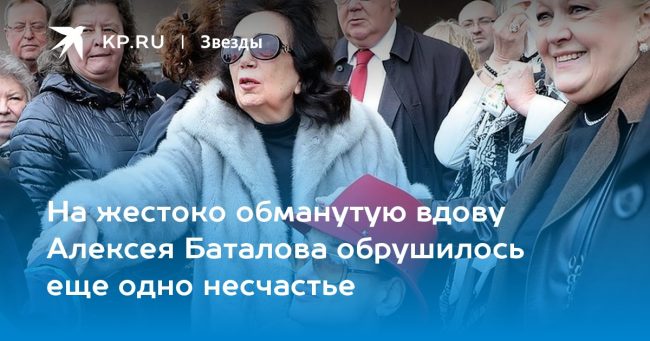На жестоко обманутую вдову Алексея Баталова обрушилось еще одно несчастье
