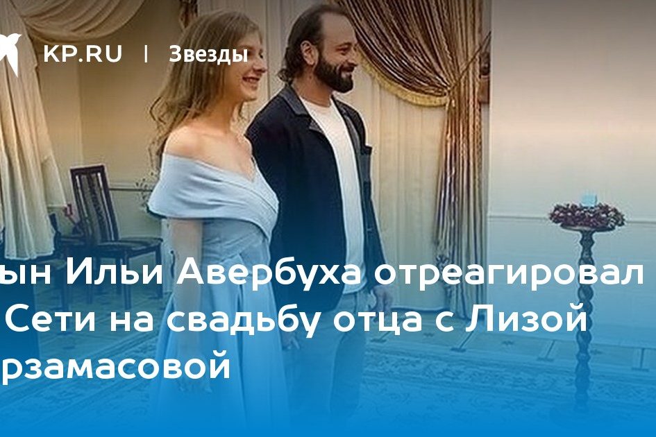 Сын Ильи Авербуха отреагировал в Сети на свадьбу отца с Лизой Арзамасовой