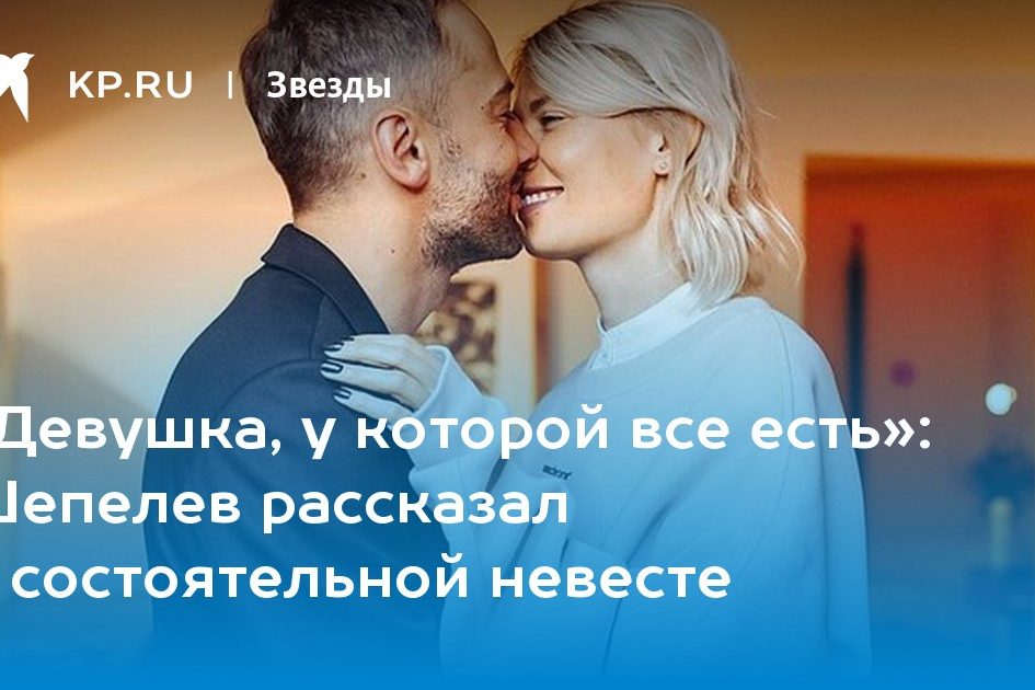 Шепелев рассказал о состоятельной невесте