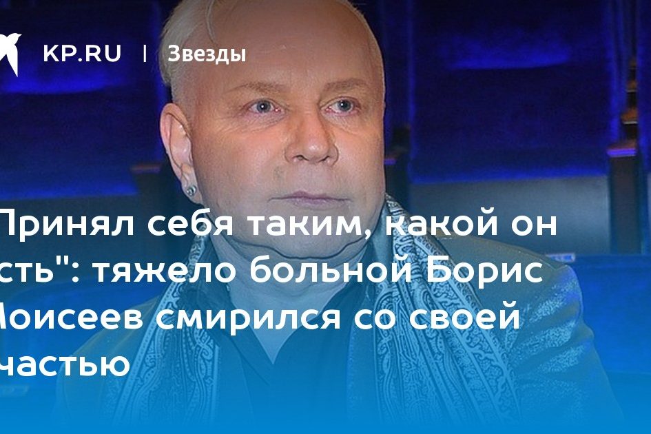 тяжело больной Борис Моисеев смирился со своей участью
