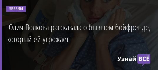 Юлия Волкова рассказала о бывшем бойфренде, который ей угрожает 25.12.2020
