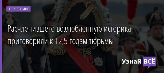 Расчленившего возлюбленную историка приговорили к 12,5 годам тюрьмы 25.12.2020