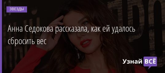Анна Седокова рассказала, как ей удалось сбросить вес 28.12.2020