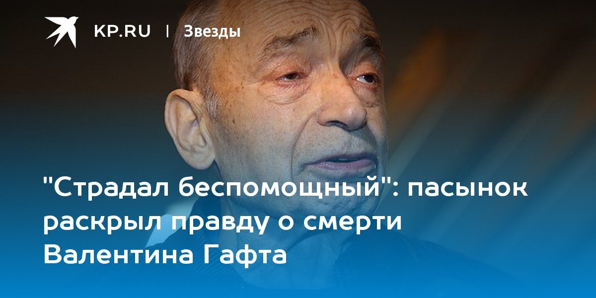 пасынок раскрыл правду о смерти Валентина Гафта