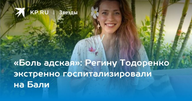 Регину Тодоренко экстренно госпитализировали на Бали