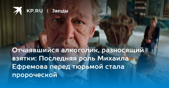 Последняя роль Михаила Ефремова перед тюрьмой стала пророческой