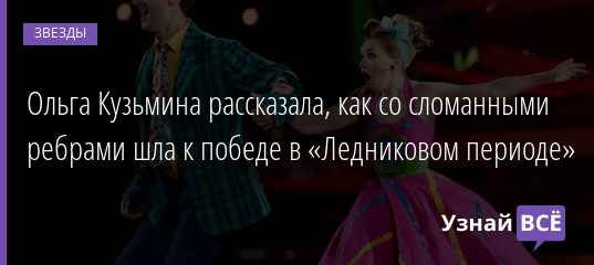 Ольга Кузьмина рассказала, как со сломанными ребрами шла к победе в «Ледниковом периоде» 03.01.2021