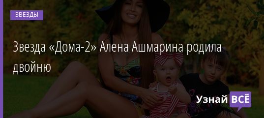 Звезда «Дома-2» Алена Ашмарина родила двойню 05.01.2021