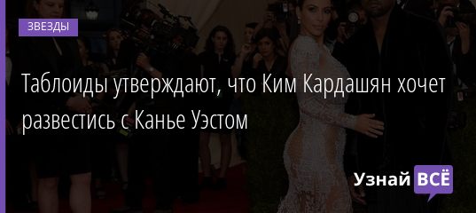 Таблоиды утверждают, что Ким Кардашян хочет развестись с Канье Уэстом 06.01.2021