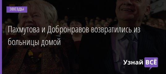 Пахмутова и Добронравов возвратились из больницы домой 06.01.2021