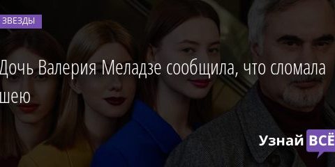 Дочь Валерия Меладзе сообщила, что сломала шею 07.01.2021